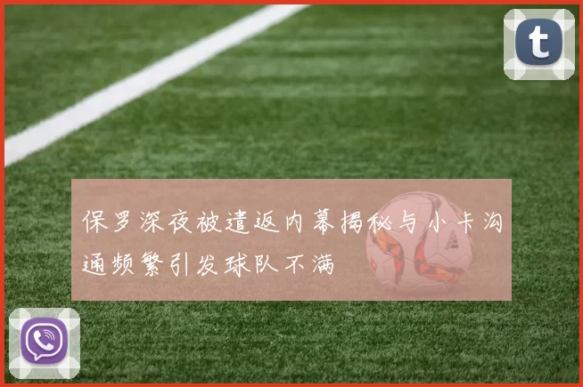 保罗深夜被遣返内幕揭秘与小卡沟通频繁引发球队不满