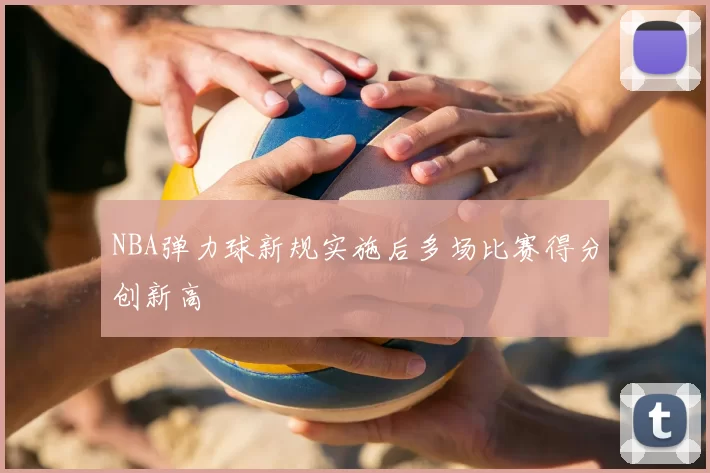 NBA弹力球新规实施后多场比赛得分创新高
