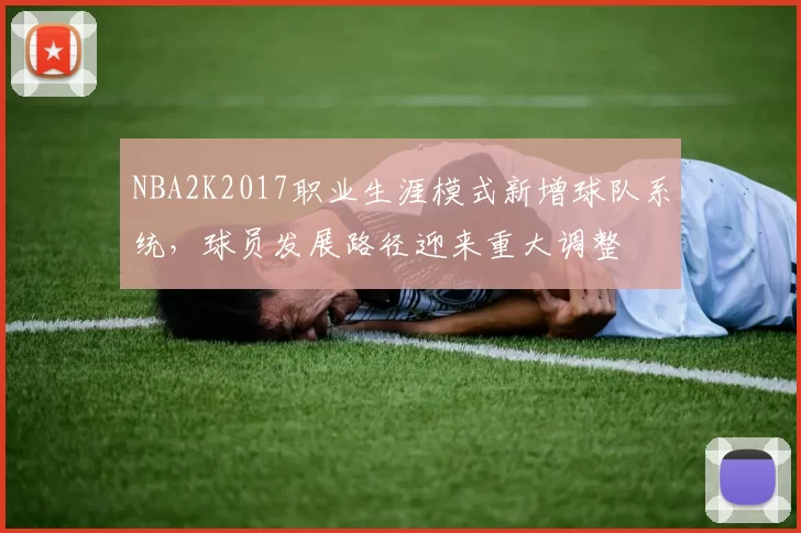 NBA2K2017职业生涯模式新增球队系统,球员发展路径迎来重大调整