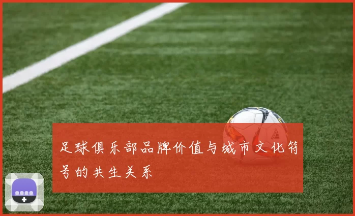 足球俱乐部品牌价值与城市文化符号的共生关系