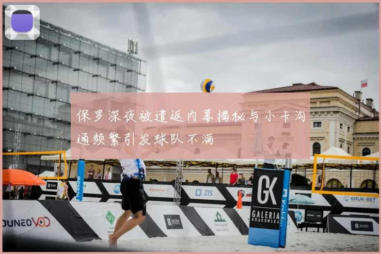 保罗深夜被遣返内幕揭秘与小卡沟通频繁引发球队不满