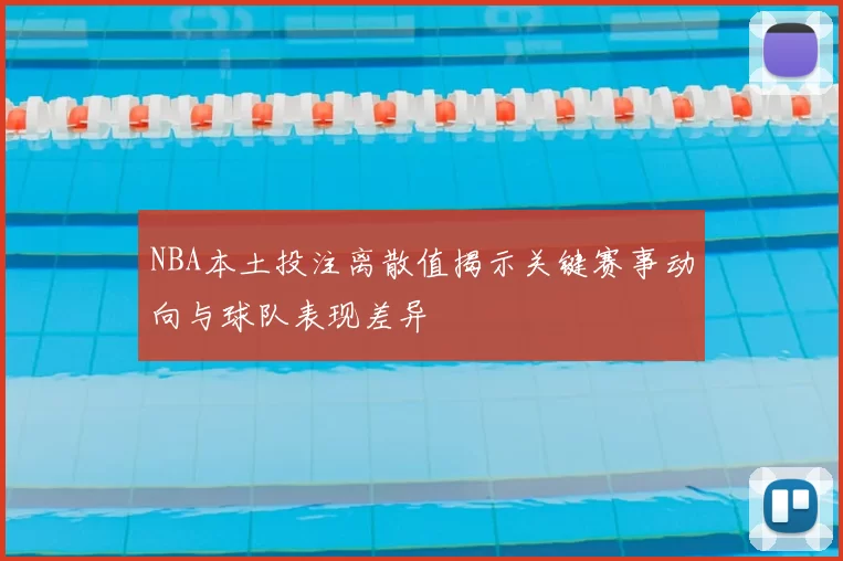 NBA本土投注离散值揭示关键赛事动向与球队表现差异