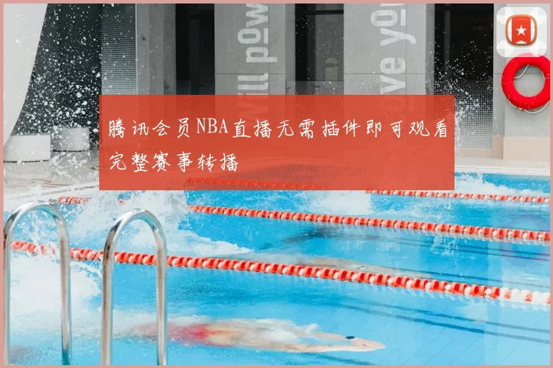 腾讯会员NBA直播无需插件即可观看完整赛事转播
