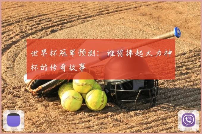 世界杯冠军预测:谁将捧起大力神杯的传奇故事