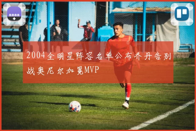 2004全明星阵容名单公布乔丹告别战奥尼尔加冕MVP