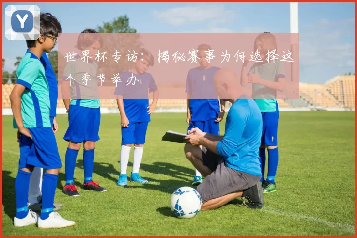 世界杯专访:揭秘赛事为何选择这个季节举办