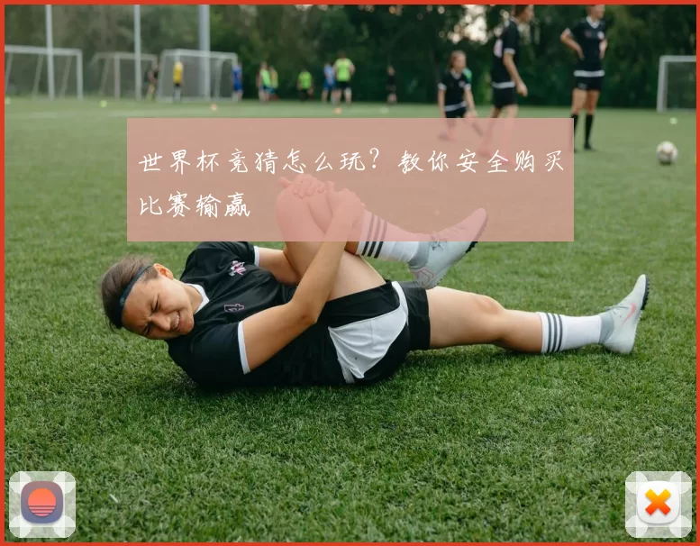 世界杯竞猜怎么玩?教你安全购买比赛输赢