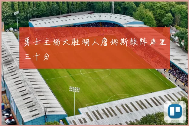 勇士主场大胜湖人詹姆斯缺阵库里三十分