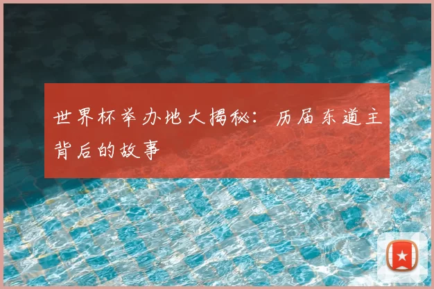 世界杯举办地大揭秘:历届东道主背后的故事