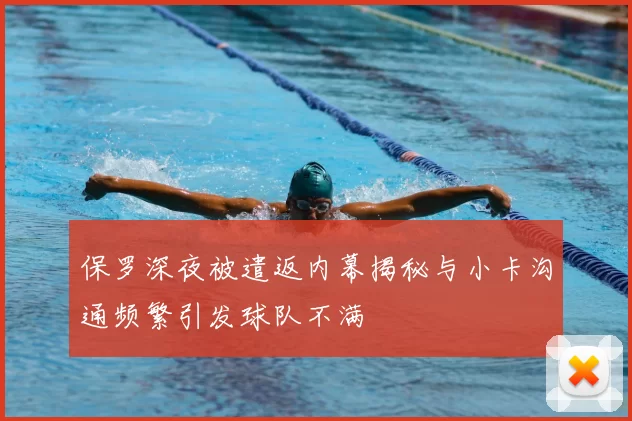 保罗深夜被遣返内幕揭秘与小卡沟通频繁引发球队不满