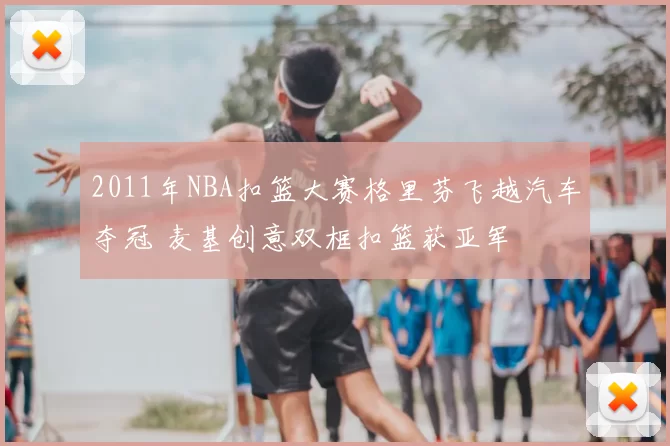 2011年NBA扣篮大赛格里芬飞越汽车夺冠 麦基创意双框扣篮获亚军